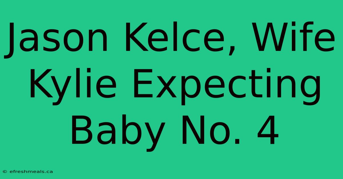 Jason Kelce, Wife Kylie Expecting Baby No. 4