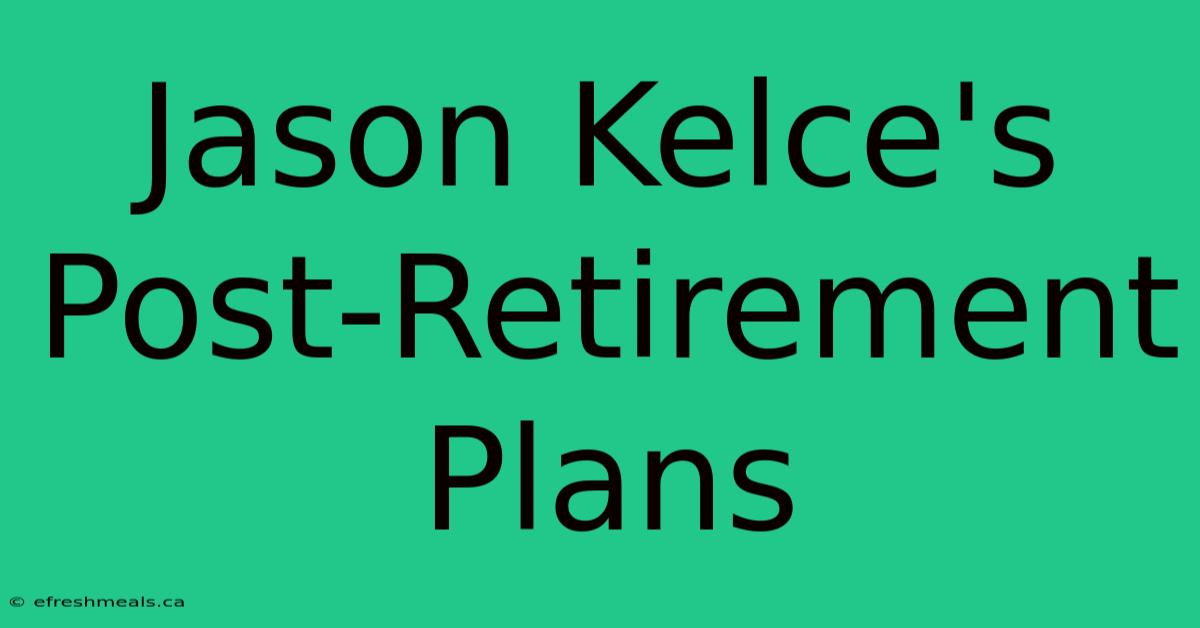 Jason Kelce's Post-Retirement Plans