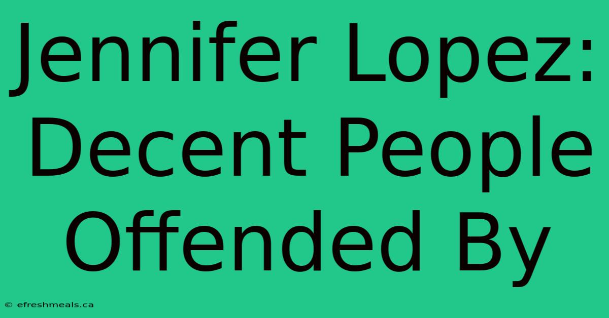 Jennifer Lopez: Decent People Offended By