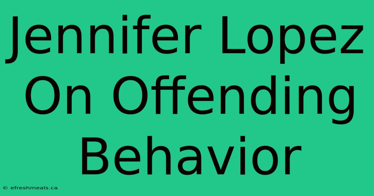 Jennifer Lopez On Offending Behavior