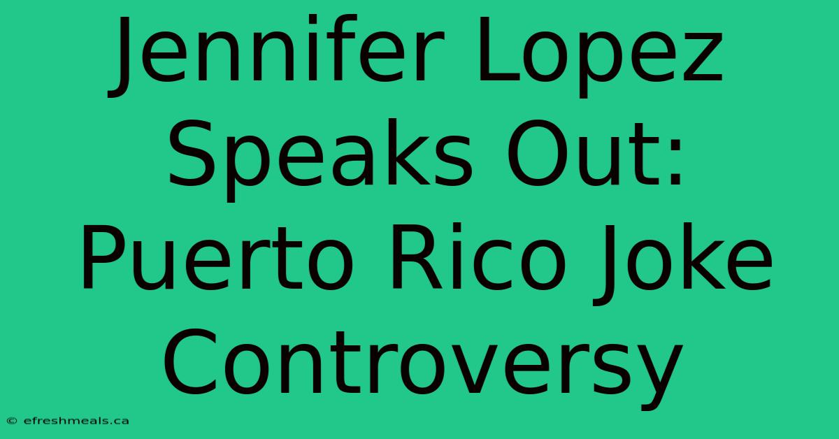 Jennifer Lopez Speaks Out: Puerto Rico Joke Controversy