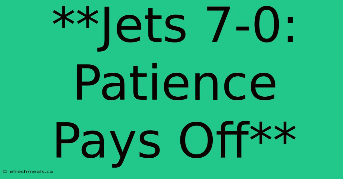 **Jets 7-0: Patience Pays Off** 