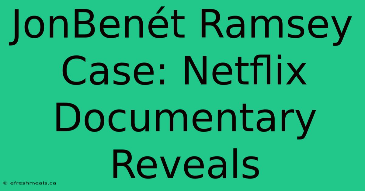 JonBenét Ramsey Case: Netflix Documentary Reveals