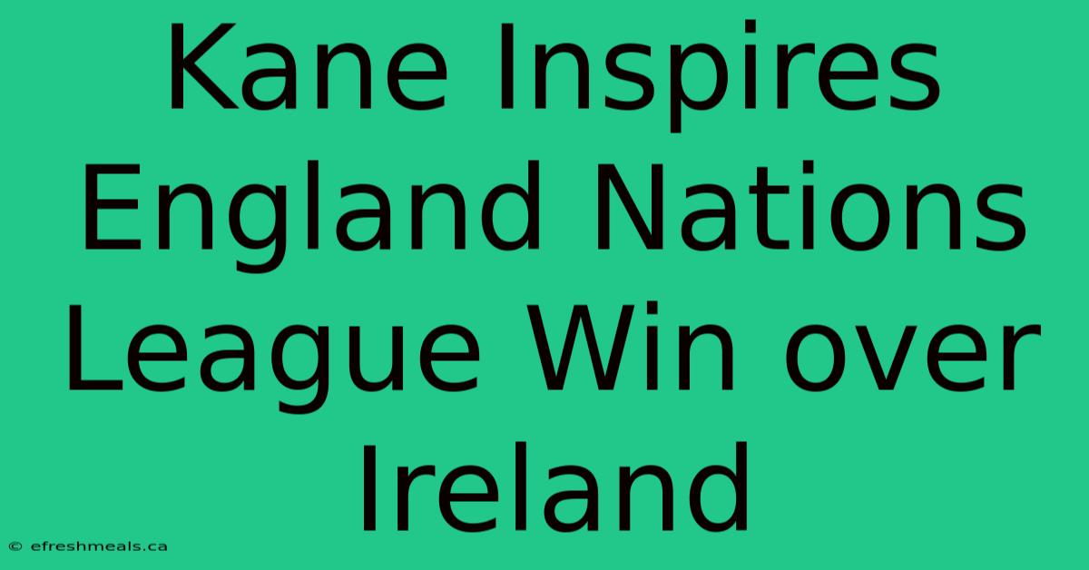 Kane Inspires England Nations League Win Over Ireland