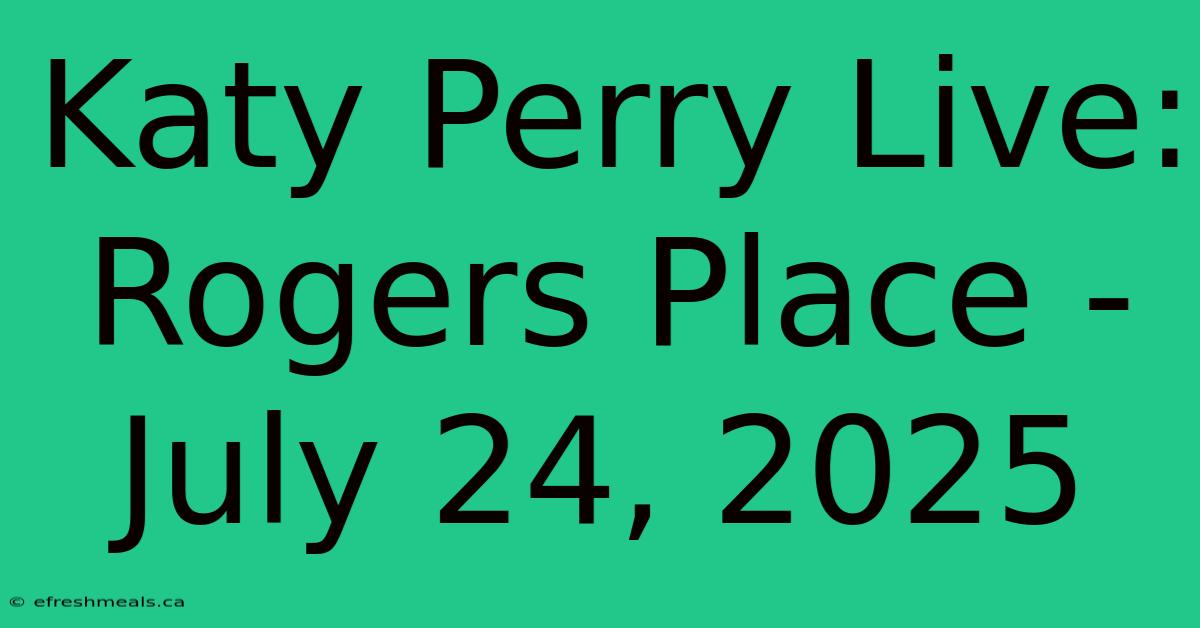 Katy Perry Live: Rogers Place - July 24, 2025