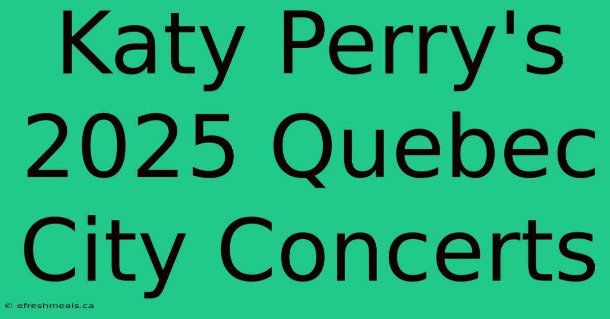 Katy Perry's 2025 Quebec City Concerts