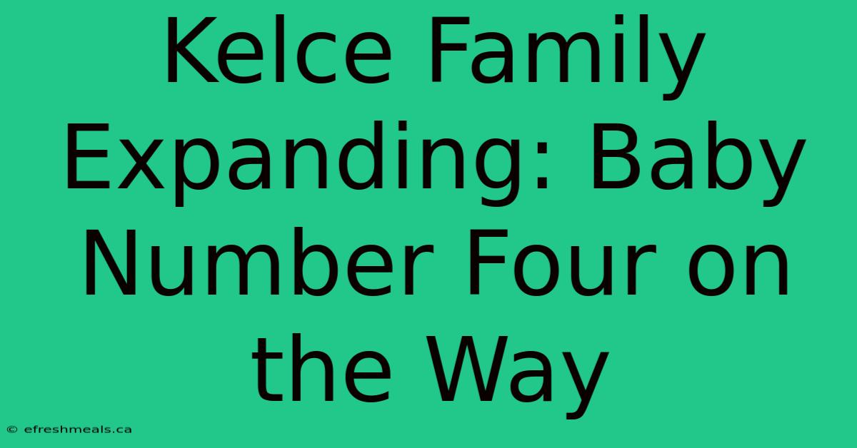 Kelce Family Expanding: Baby Number Four On The Way