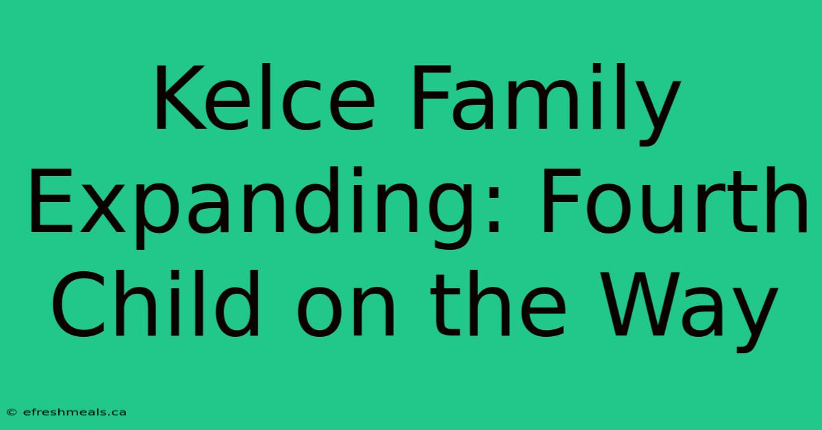 Kelce Family Expanding: Fourth Child On The Way