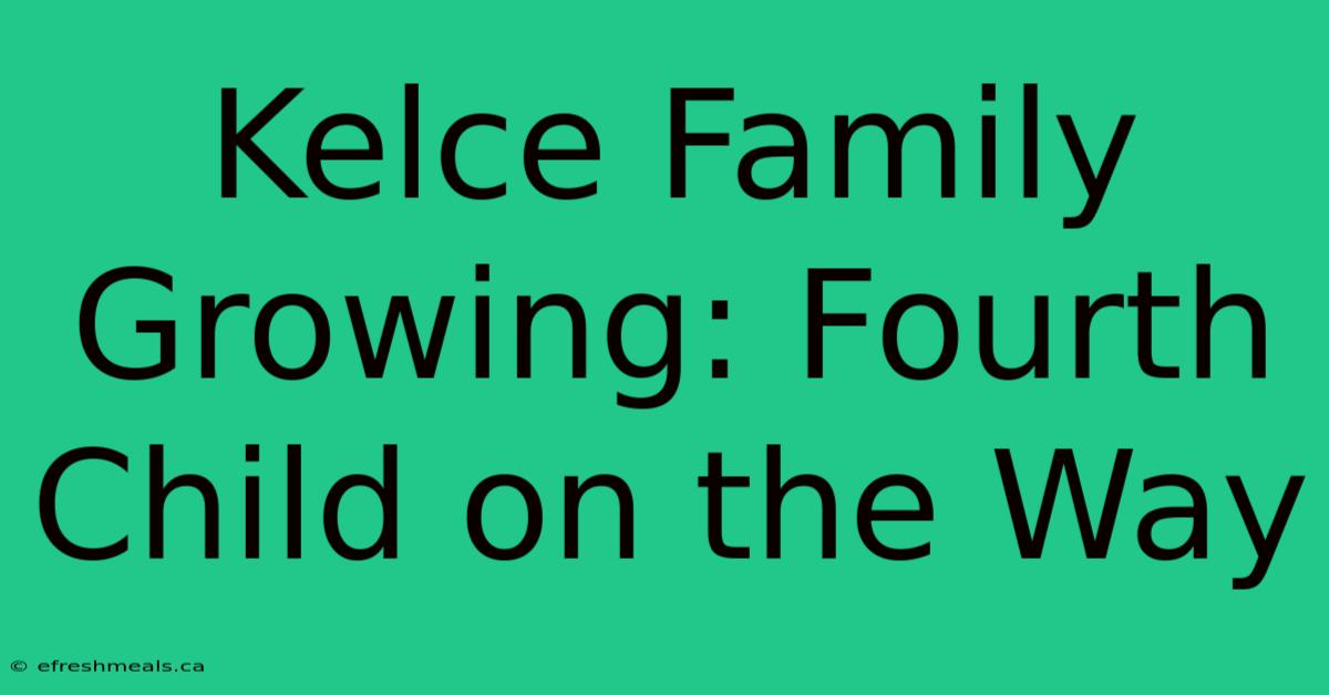 Kelce Family Growing: Fourth Child On The Way