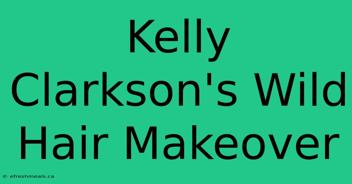 Kelly Clarkson's Wild Hair Makeover 