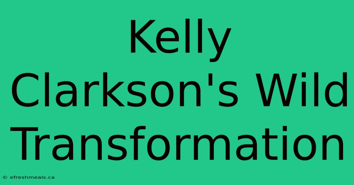 Kelly Clarkson's Wild Transformation