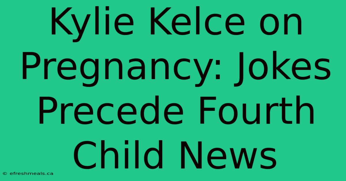 Kylie Kelce On Pregnancy: Jokes Precede Fourth Child News