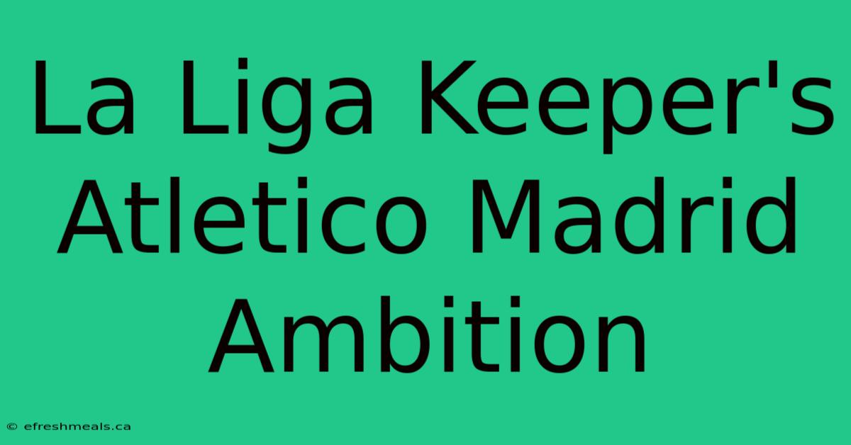 La Liga Keeper's Atletico Madrid Ambition