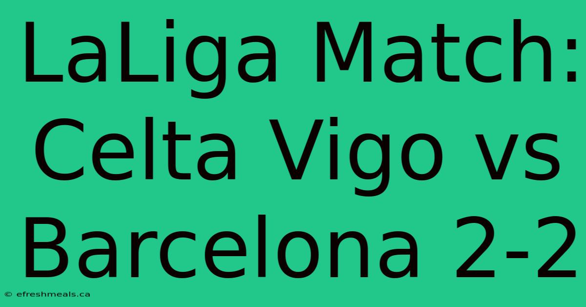 LaLiga Match: Celta Vigo Vs Barcelona 2-2