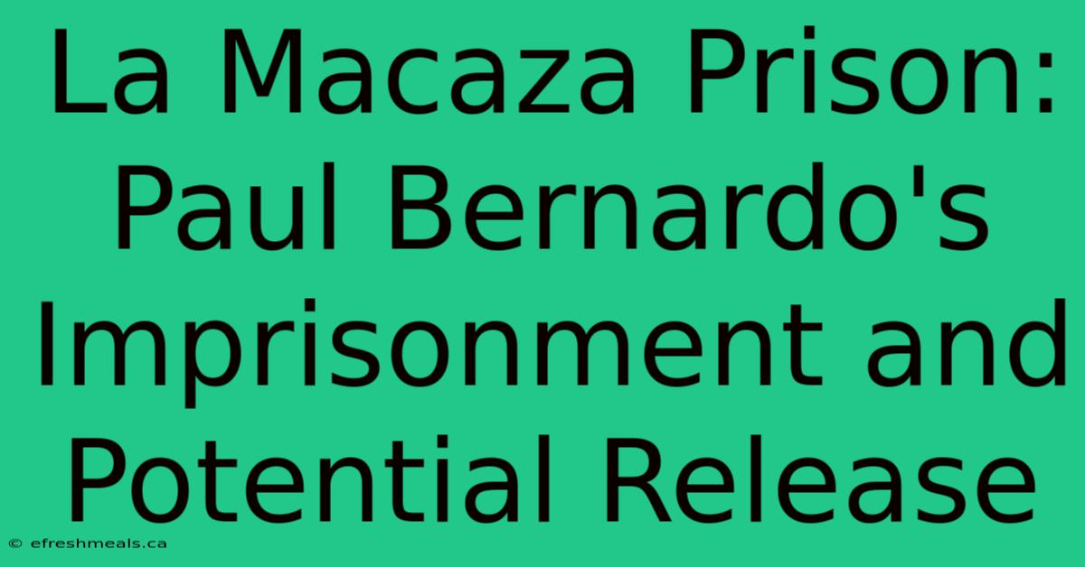 La Macaza Prison: Paul Bernardo's Imprisonment And Potential Release