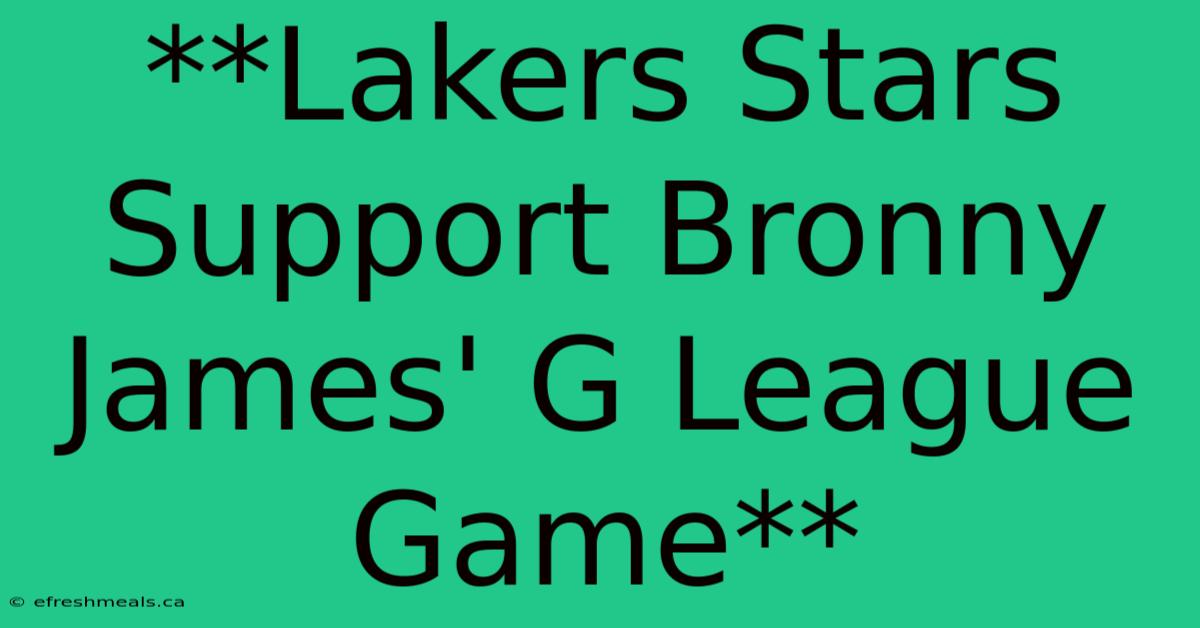 **Lakers Stars Support Bronny James' G League Game**