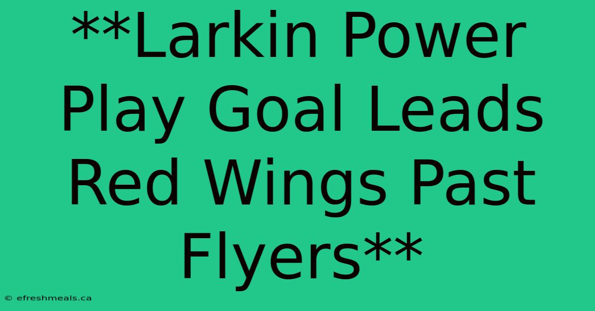 **Larkin Power Play Goal Leads Red Wings Past Flyers**