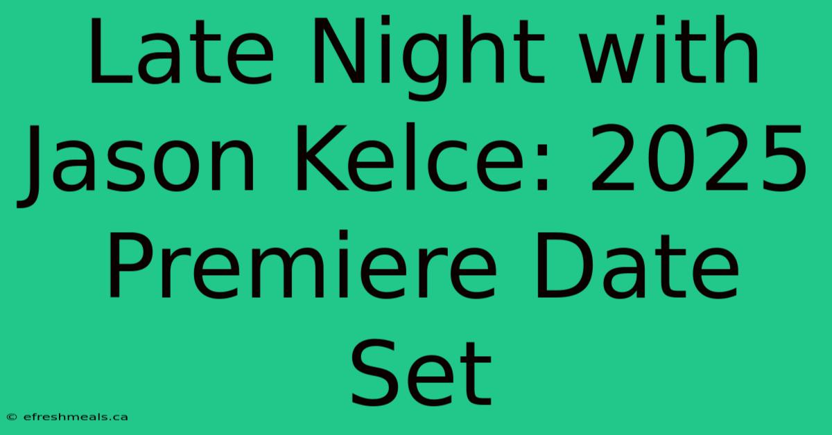 Late Night With Jason Kelce: 2025 Premiere Date Set