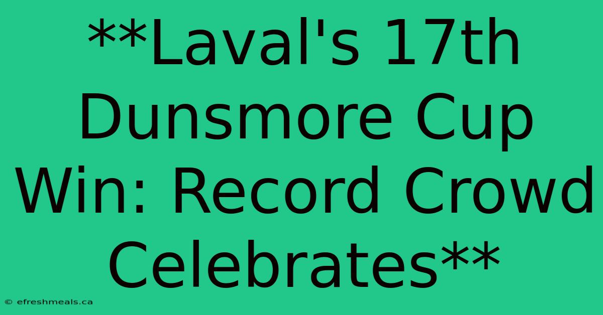 **Laval's 17th Dunsmore Cup Win: Record Crowd Celebrates** 