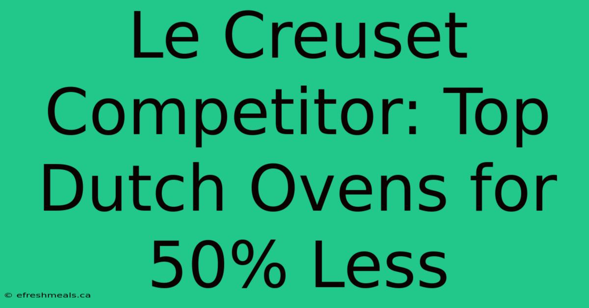 Le Creuset Competitor: Top Dutch Ovens For 50% Less