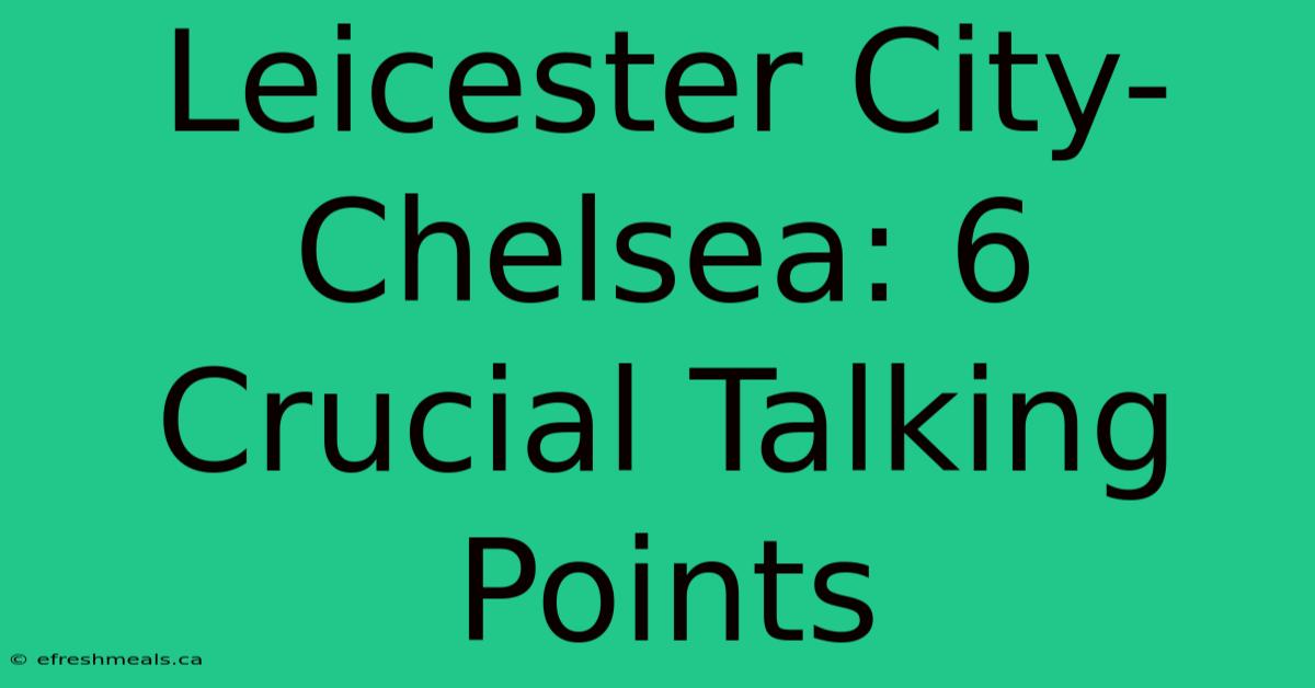 Leicester City-Chelsea: 6 Crucial Talking Points