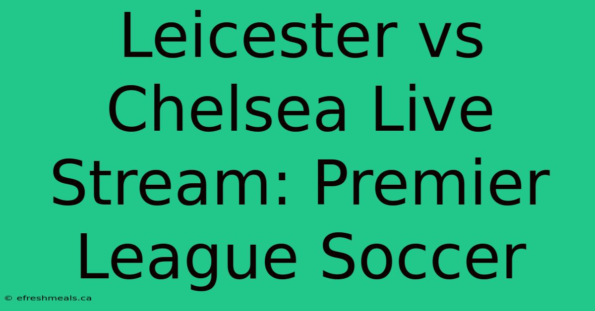 Leicester Vs Chelsea Live Stream: Premier League Soccer