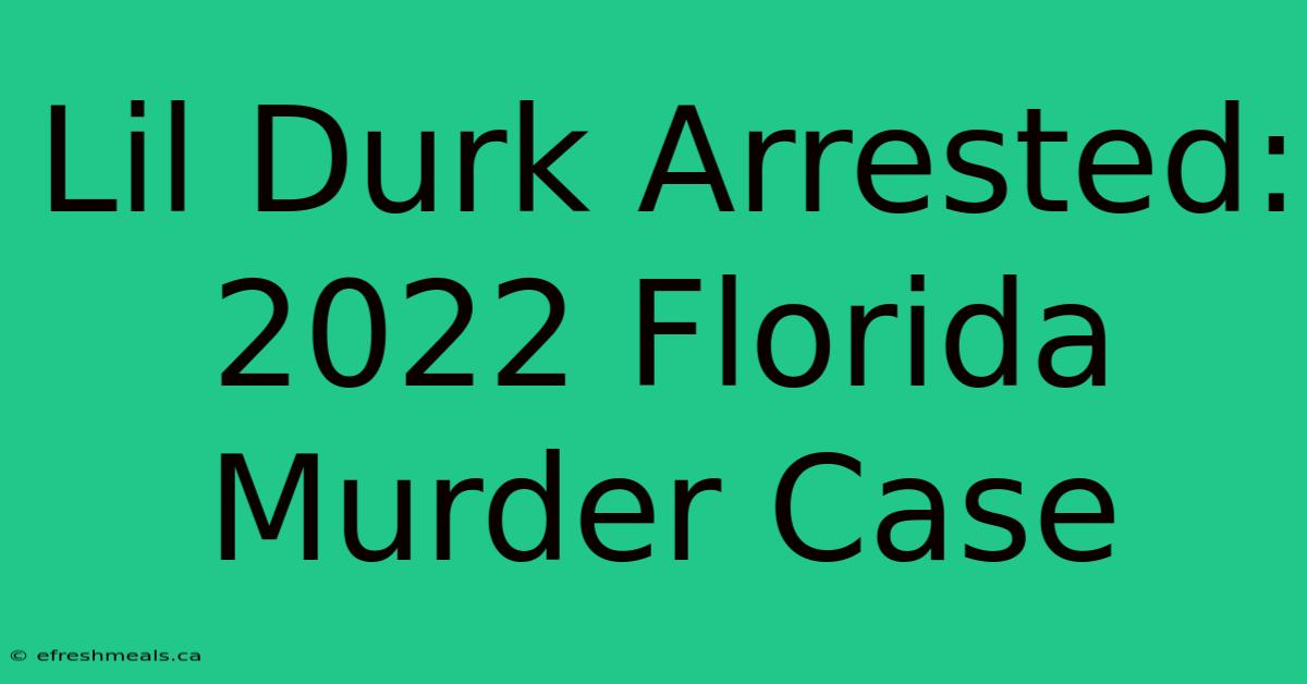 Lil Durk Arrested: 2022 Florida Murder Case