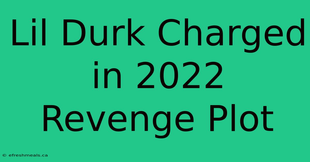 Lil Durk Charged In 2022 Revenge Plot 