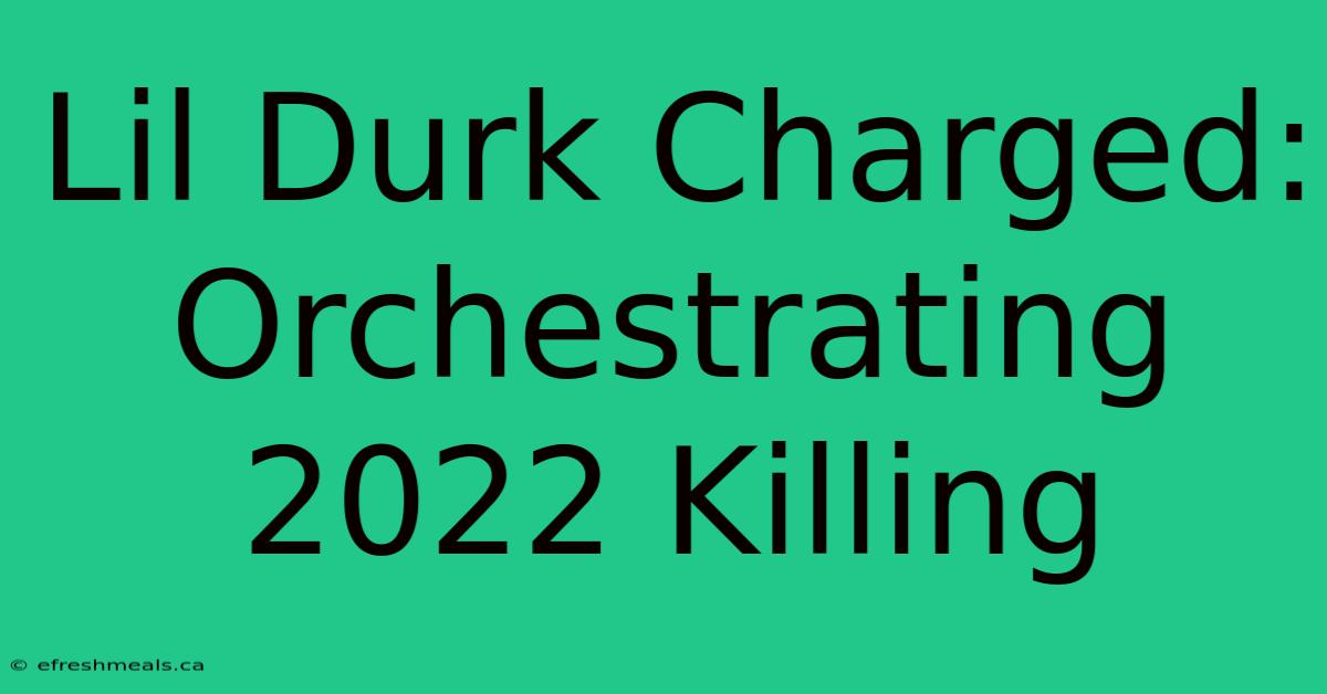 Lil Durk Charged: Orchestrating 2022 Killing