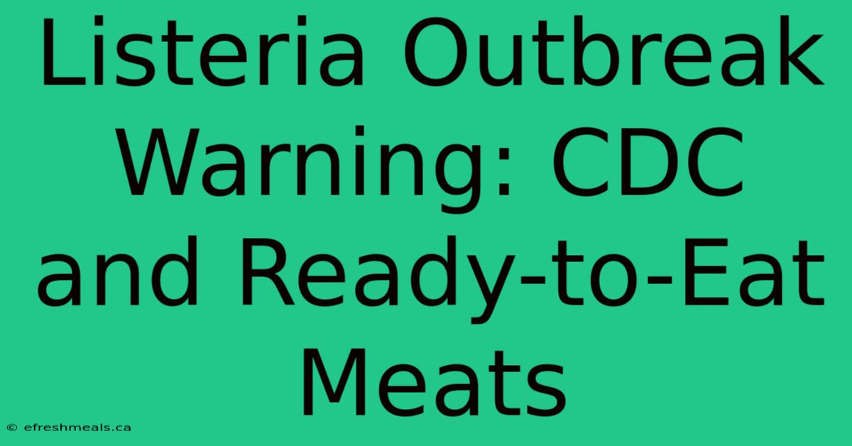 Listeria Outbreak Warning: CDC And Ready-to-Eat Meats