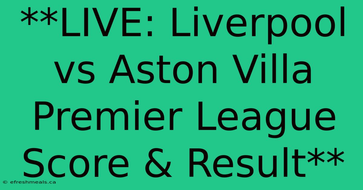 **LIVE: Liverpool Vs Aston Villa Premier League Score & Result**