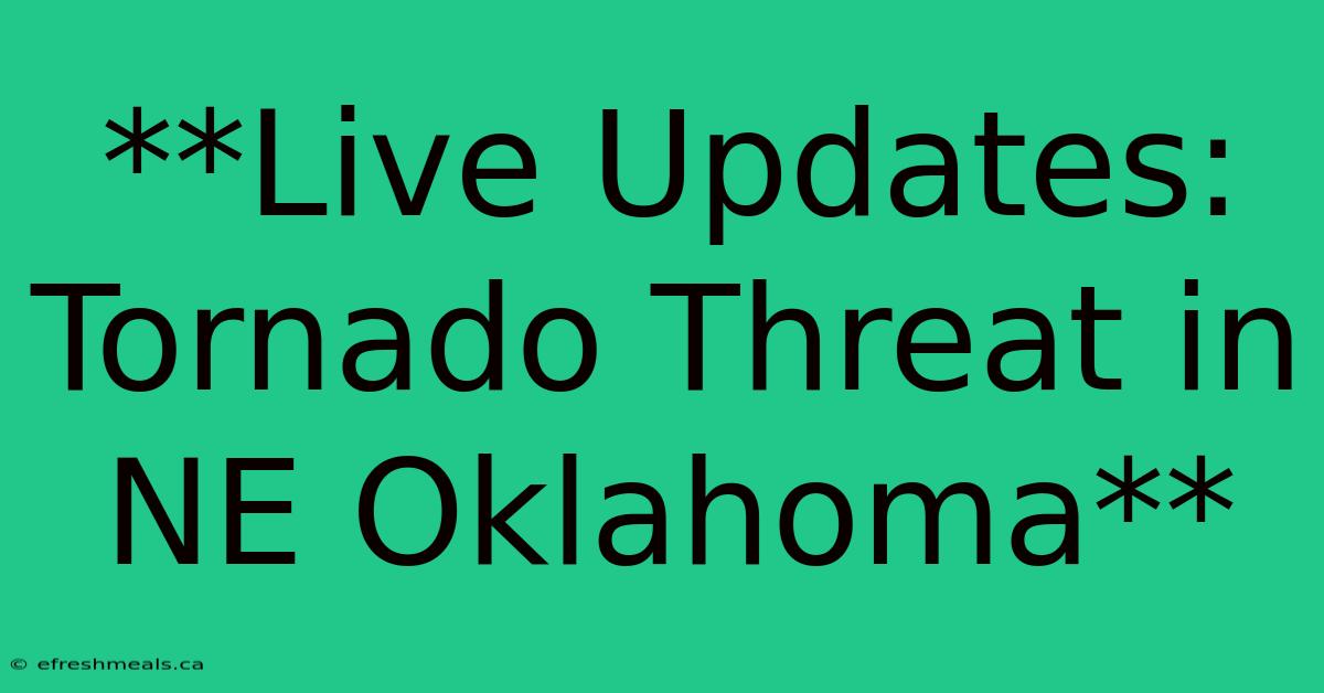 **Live Updates: Tornado Threat In NE Oklahoma**