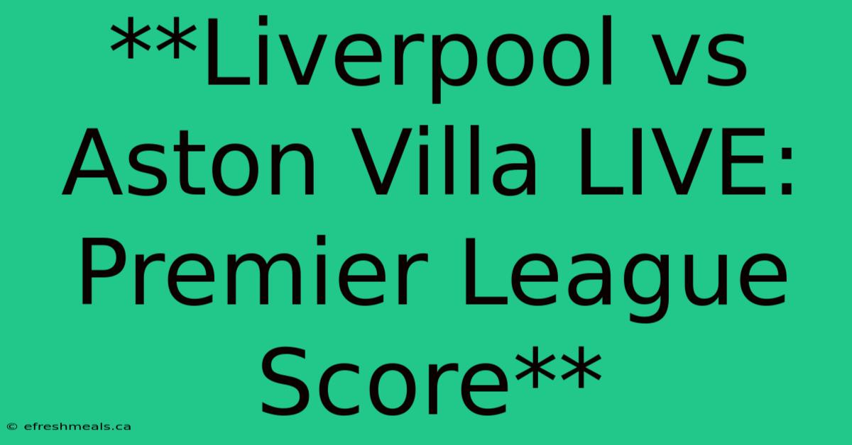 **Liverpool Vs Aston Villa LIVE: Premier League Score** 