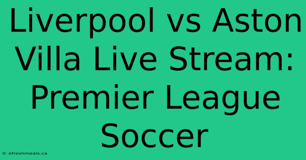 Liverpool Vs Aston Villa Live Stream: Premier League Soccer