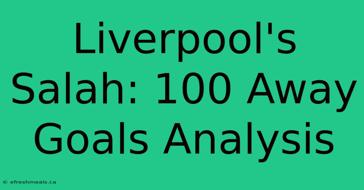 Liverpool's Salah: 100 Away Goals Analysis