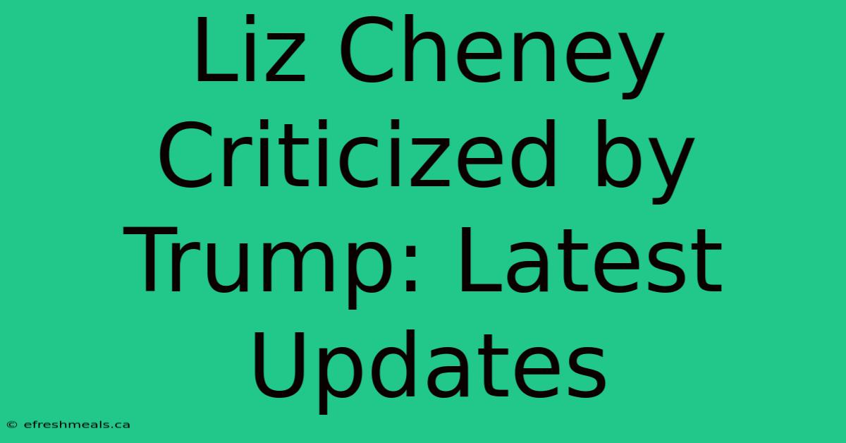 Liz Cheney Criticized By Trump: Latest Updates 