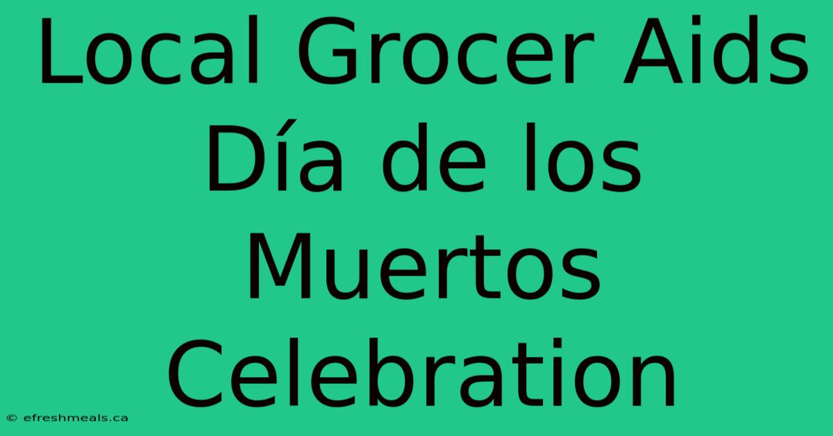 Local Grocer Aids Día De Los Muertos Celebration