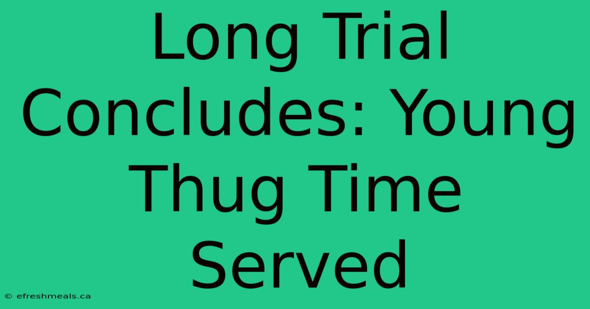 Long Trial Concludes: Young Thug Time Served