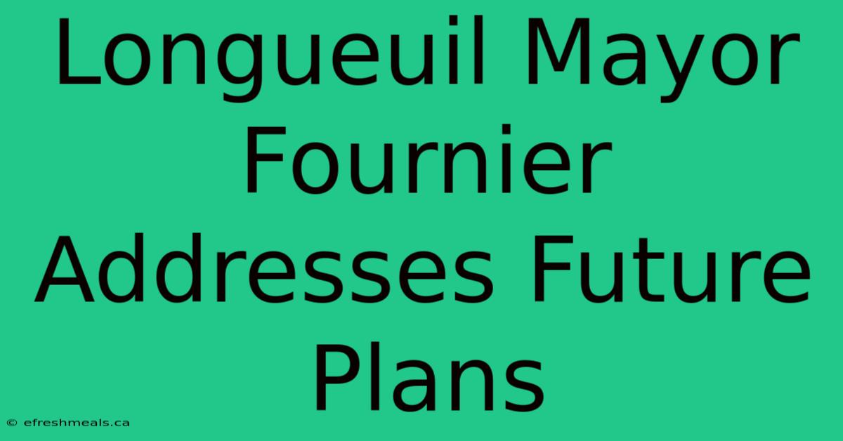 Longueuil Mayor Fournier Addresses Future Plans