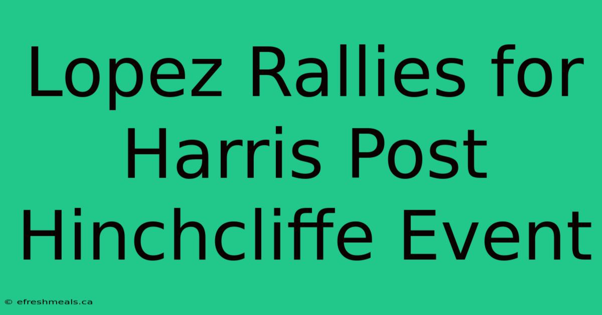 Lopez Rallies For Harris Post Hinchcliffe Event 