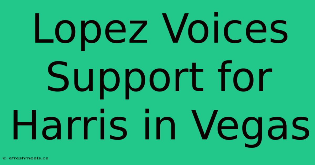 Lopez Voices Support For Harris In Vegas