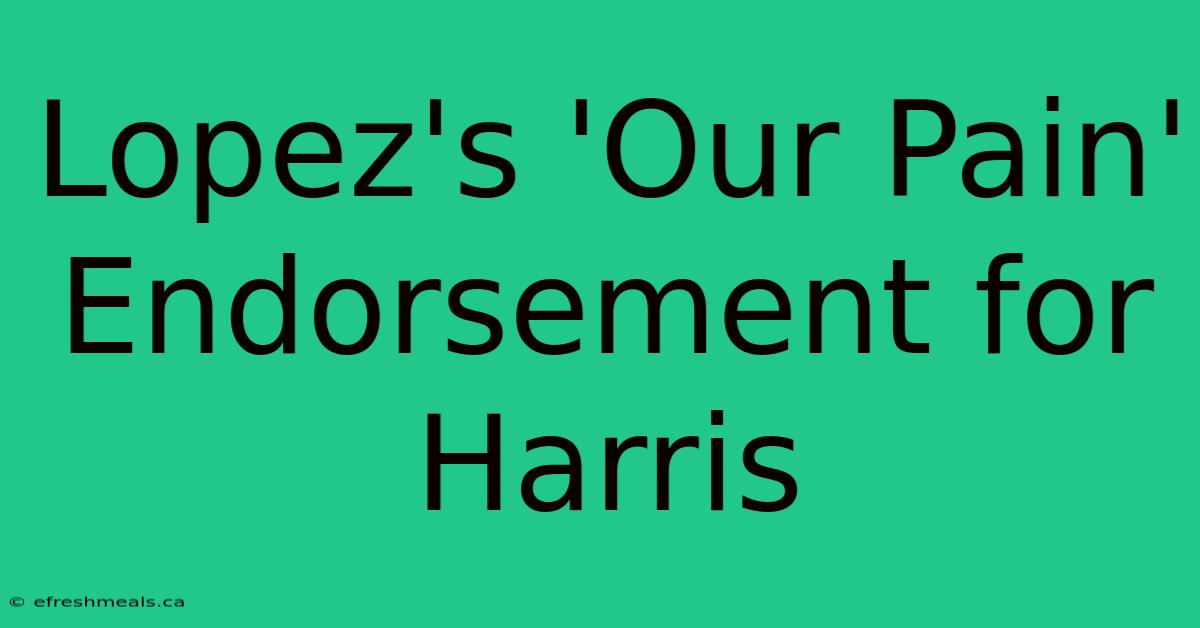 Lopez's 'Our Pain' Endorsement For Harris 