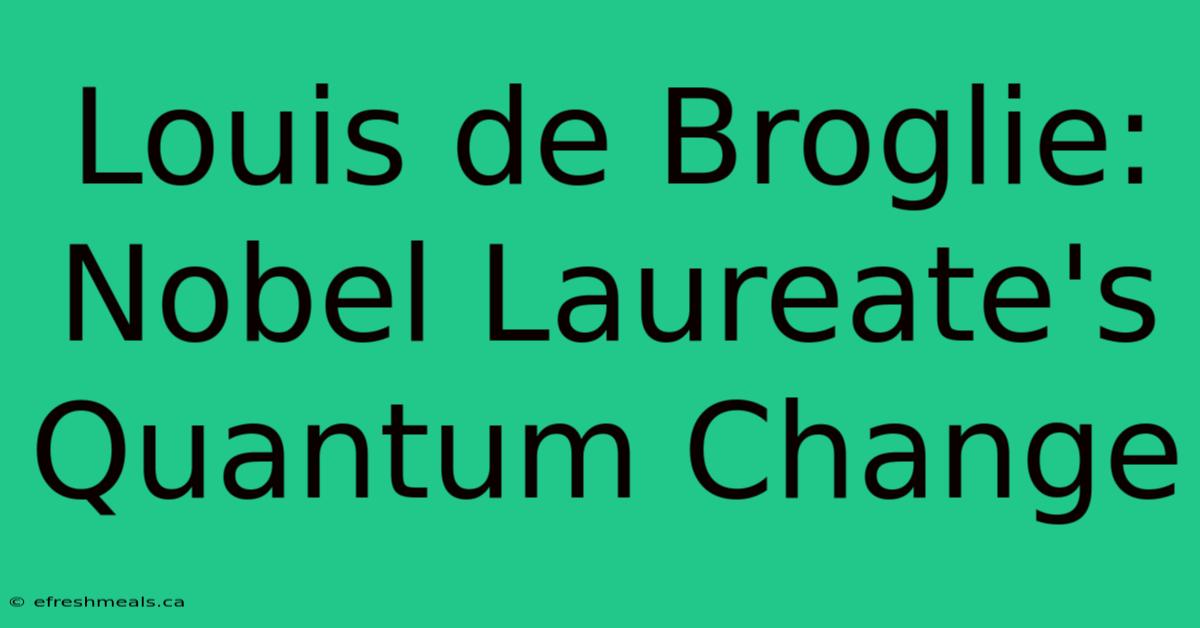 Louis De Broglie: Nobel Laureate's Quantum Change