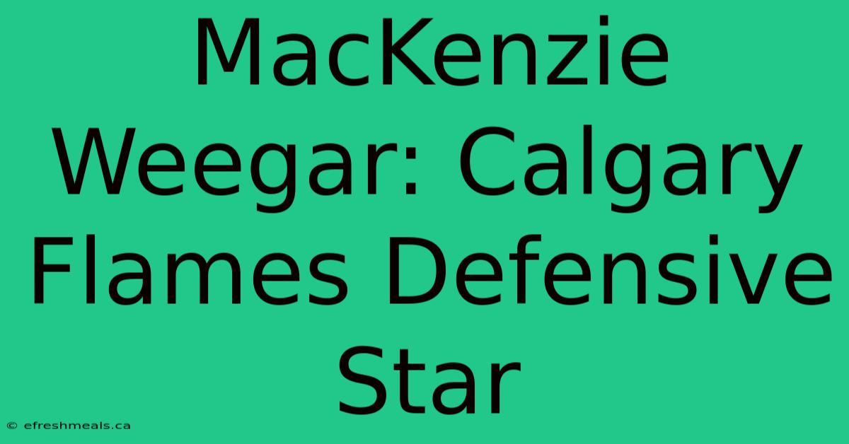 MacKenzie Weegar: Calgary Flames Defensive Star