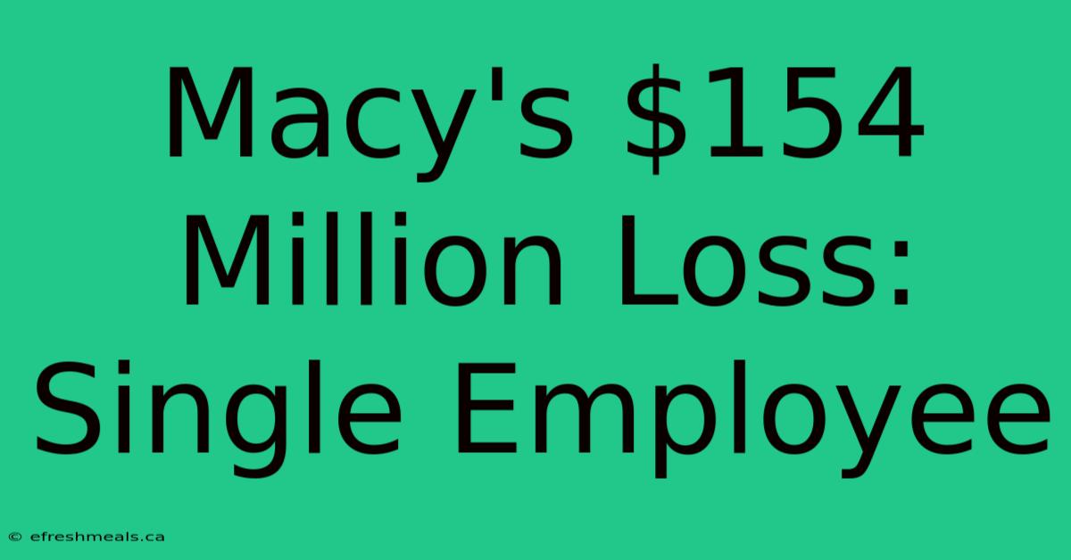 Macy's $154 Million Loss: Single Employee