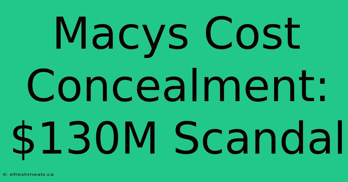 Macys Cost Concealment: $130M Scandal