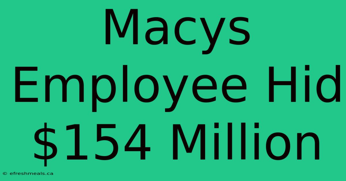 Macys Employee Hid $154 Million