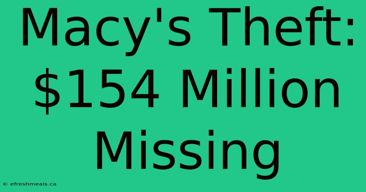 Macy's Theft: $154 Million Missing