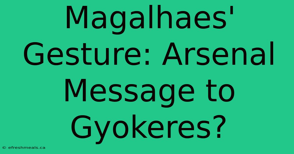 Magalhaes' Gesture: Arsenal Message To Gyokeres?