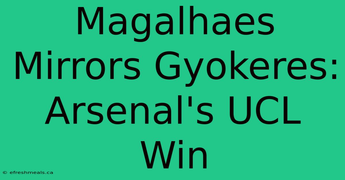 Magalhaes Mirrors Gyokeres: Arsenal's UCL Win